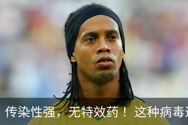 传染性强，无特效药 ！这种病毒进入高发季